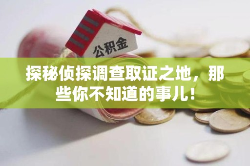 德安探秘侦探调查取证之地,那些你不知道的事儿! 德安探秘侦探调查取证之地,那些你不知道的事儿!
