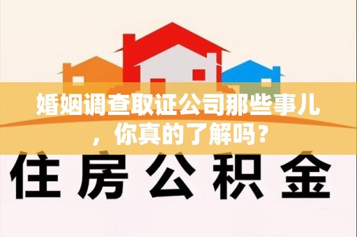 德安婚姻调查取证公司那些事儿，你真的了解吗？