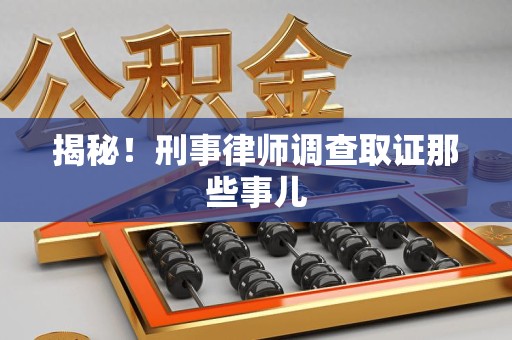 德安揭秘！刑事律师调查取证那些事儿