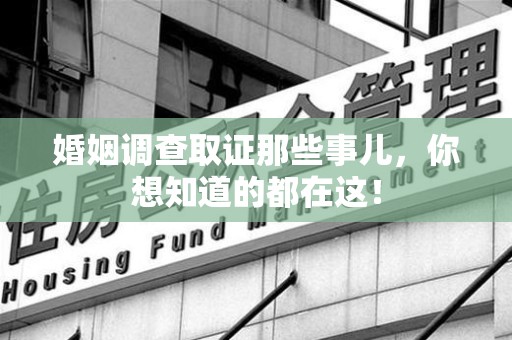 德安婚姻调查取证那些事儿，你想知道的都在这！