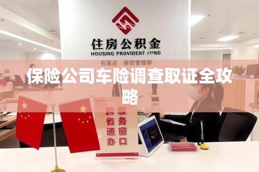 德安保险公司车险调查取证全攻略