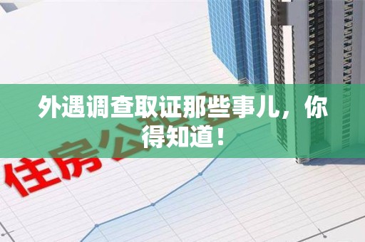 德安外遇调查取证那些事儿，你得知道！